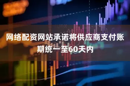 网络配资网站承诺将供应商支付账期统一至60天内