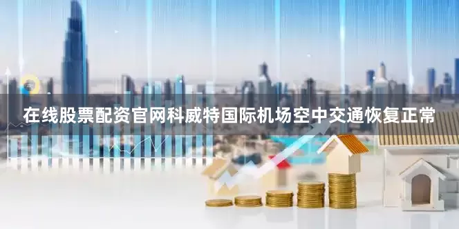 在线股票配资官网科威特国际机场空中交通恢复正常