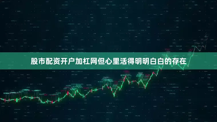股市配资开户加杠网但心里活得明明白白的存在