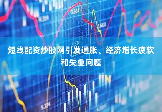 短线配资炒股网引发通胀、经济增长疲软和失业问题
