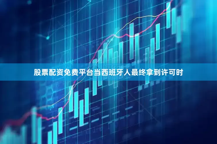 股票配资免费平台当西班牙人最终拿到许可时