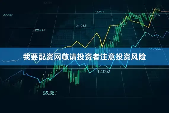 我要配资网敬请投资者注意投资风险